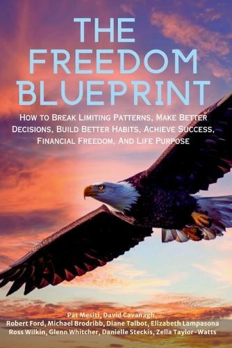 The Freedom Blueprint: How to Break Limiting Patterns, Make Better Decisions, Build Better Habits, Achieve Success, Financial Freedom, And Life Purpose