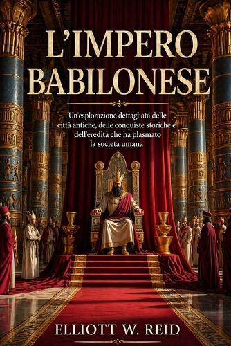 L'Impero Babilonese: Un'esplorazione dettagliata delle città antiche, delle conquiste storiche e dell'eredità che ha plasmato la società umana.