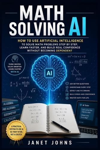 Math Solving AI: How to Use Artificial Intelligence to Solve Math Problems Step by Step, Learn Faster, and Build Real Confidence Without Becoming Dependent