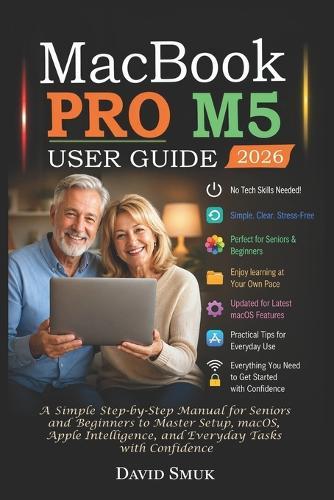Macbook Pro M5 User Guide: A Simple Step-by-Step Manual for Seniors and Beginners to Master Setup, macOS, Apple Intelligence, and Everyday Tasks with Confidence