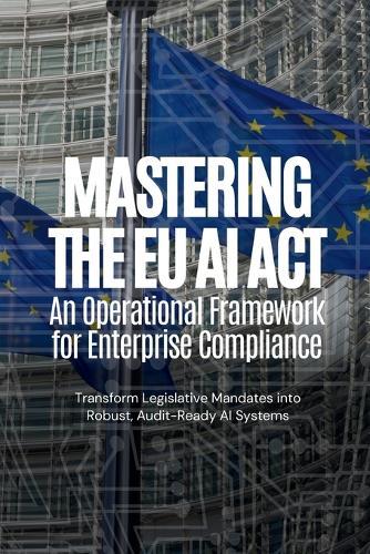 Mastering the EU AI Act: An Operational Framework for Enterprise Compliance