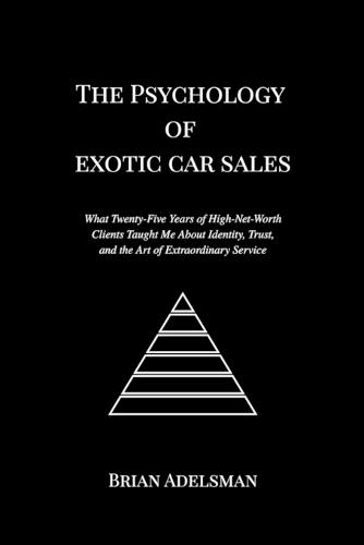 The Psychology of Exotic Car Sales: What Twenty-Five Years of High-Net-Worth Clients Taught Me About Identity, Trust, and the Art of Extraordinary Service