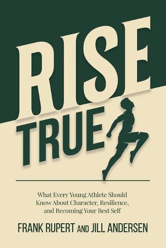 Rise True: What every young athlete should know about character, resilience, and becoming your best self.