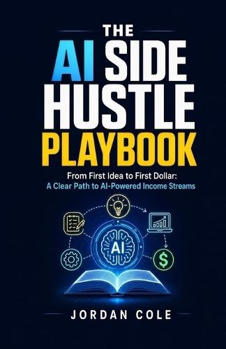 The AI Side Hustle Playbook: From First Idea to First Dollar: A Clear Path to AI-Powered Income Streams