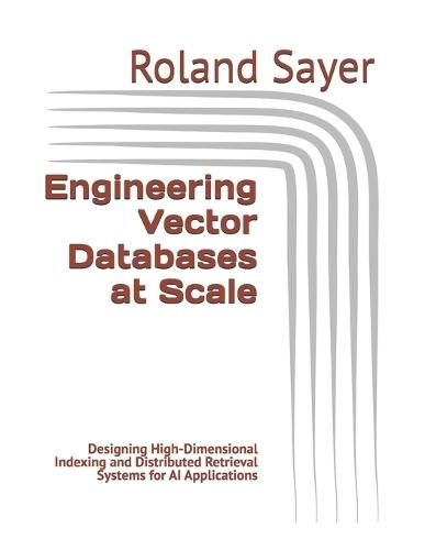 Engineering Vector Databases at Scale: Designing High-Dimensional Indexing and Distributed Retrieval Systems for AI Applications