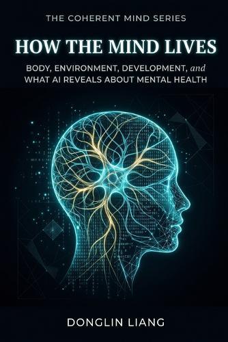 How the Mind Lives: Body, Environment, Development, and What AI Reveals About Mental Health