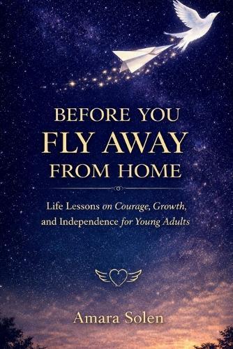 Before You Fly Away From Home: Life Lessons on Courage, Growth, and Independence for Young Adults