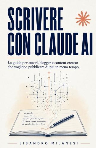 Scrivere con Claude AI: La guida per autori, blogger e content creator che vogliono pubblicare di più in meno tempo