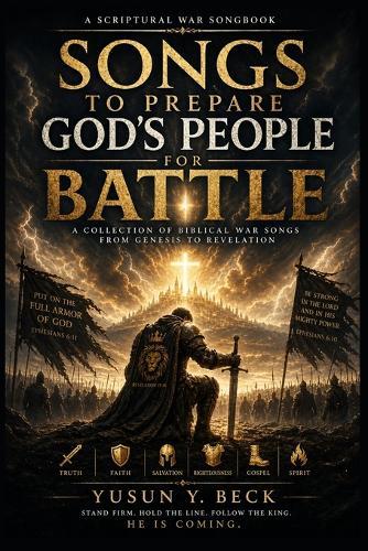 Songs to Prepare God's People for Battle: A Scriptural War Songbook of Worship, Warning, and Victory from Genesis to Revelation