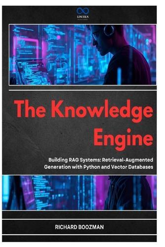 The Knowledge Engine: Building RAG Systems: Retrieval-Augmented Generation with Python and Vector Databases