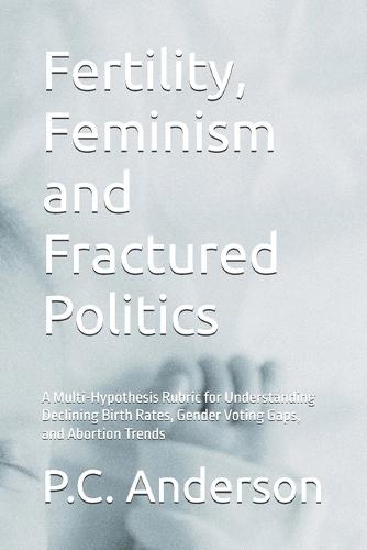 Fertility, Feminism and Fractured Politics: A Multi-Hypothesis Rubric for Understanding Declining Birth Rates, Gender Voting Gaps, and Abortion Trends