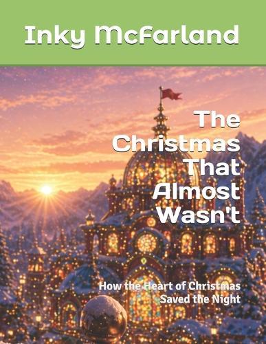 The Christmas That Almost Wasn't: How the Heart of Christmas Saved the Night