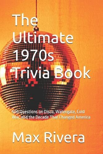 The Ultimate 1970s Trivia Book: 500 Questions on Disco, Watergate, Cold War, and the Decade That Changed America