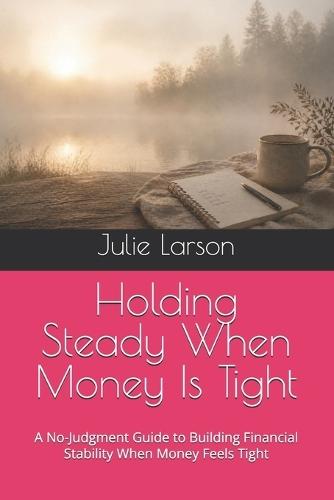 Holding Steady When Money Is Tight: A No-Judgment Guide to Building Financial Stability When Money Feels Tight
