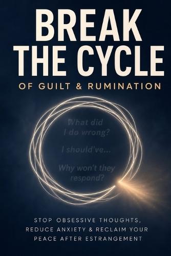 How to Break the Cycle of Guilt and Rumination After Estrangement: Stop the Obsessive Thoughts, Reclaim Your Peace, and Move Forward Without Closure - Estranged Still Here