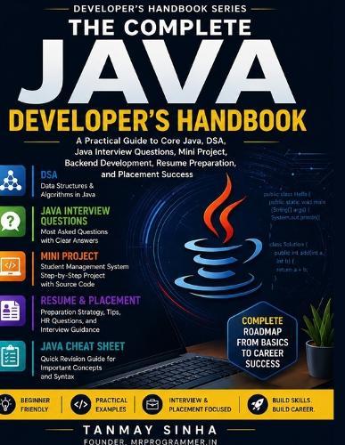The Complete Java Developer's Handbook: A Practical Guide to Core Java, DSA, Java Interview Questions, Mini Projects, Backend Development, Resume Preparation, and Placement Success