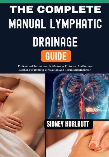 The Complete Manual Lymphatic Drainage Guide: Professional Techniques, Self-Massage Protocols, And Natural Methods To Improve Circulation And Reduce Inflammation