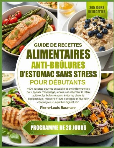 Guide de Recettes Alimentaires Anti-Brûlures d'Estomac Sans Stress Pour Débutants: 400+ recettes pauvres en acidité et anti-inflammatoires pour apaiser l'oesophage, réduire naturellement le reflux acide et les ballonnements, éviter les aliments