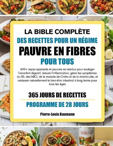 La Bible Complète Des Recettes Pour Un Régime Pauvre En Fibres Pour Tous: 400+ repas apaisants et pauvres en résidus pour soulager l'inconfort digestif, réduire l'inflammation, gérer les symptômes du SII, des MICI, de la maladie de Crohn et de la