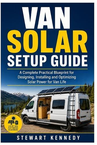 Van Solar Setup Guide: A Complete Practical Blueprint for Designing, Installing and Optimizing Solar Power for Van Life