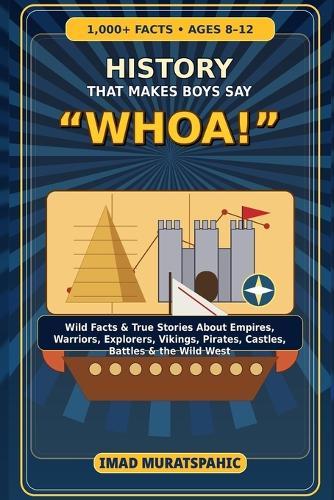 History That Makes Boys Say ""Whoa!"": 1,000+ Wild Facts and True Stories About Empires, Warriors, Explorers, Vikings, Pirates, and the Wild West for Ages 8-12