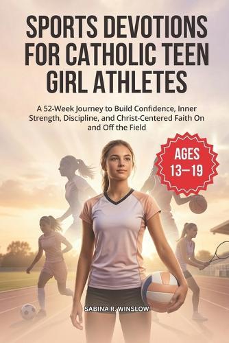 Sports Devotions for Catholic Teen Girl Athletes: A 52-Week Journey to Build Confidence, Inner Strength, Discipline, and Christ-Centered Faith On and Off the Field