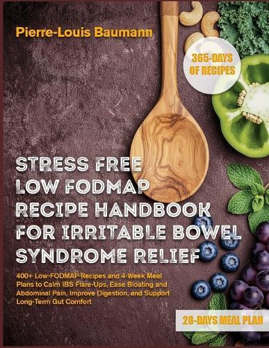 Stress Free Low Fodmap Recipe Handbook for Fast Irritable Bowel Syndrome Relief: 400+ Low-FODMAP Recipes and 4-Week Meal Plans to Calm IBS Flare-Ups, Ease Bloating and Abdominal Pain, Improve Digestion, and Support Long-Term Gut Comfort