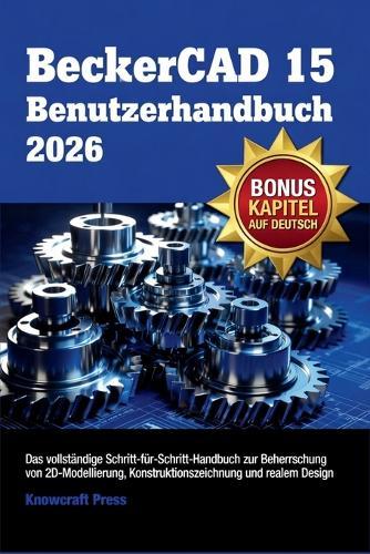BeckerCAD 15 Benutzerhandbuch 2026: Das vollstandige Schritt-fur-Schritt-Handbuch zur Beherrschung von 2D-Modellierung, Konstruktionszeichnung und realem Design