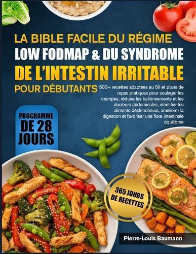 La Bible Facile Du Régime Low Fodmap & Du Syndrome de l'Intestin Irritable Pour Débutants: 500+ recettes adaptées au SII et plans de repas pratiques pour soulager les crampes, réduire les ballonnements et les douleurs abdominales, identifier les