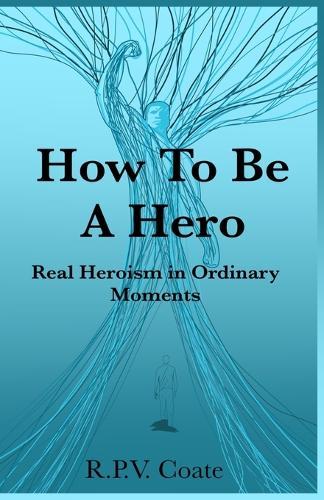 How To BE A Hero: Real Heroism in Ordinary Moments