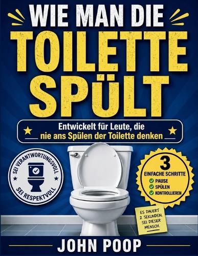 Wie Man Die Toilette Spült: Entwickelt für Leute, die nie ans Spülen der Toilette denken