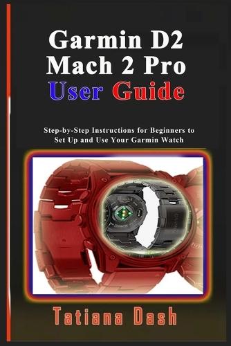 Garmin D2 Mach 2 Pro User Guide: Step-by-Step Instructions for Beginners to Set Up and Use Your Garmin Watch