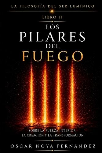 Los Pilares del Fuego: Sobre La Fuerza Interior, La Creación Y La Transformación