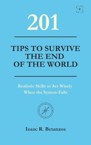 201 Tips to Survive the End of the World: Realistic Skills to Act Wisely When the System Falls