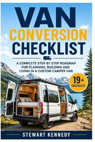 Van Conversion Checklist: A Complete Step by Step Roadmap for Planning, Building and Living in a Custom Camper Van