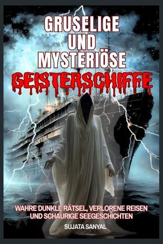 Gruselige und mysteriöse Geisterschiffe: Wahre, düstere Rätsel, verlorene Seereisen und schaurige Seemannsgeschichten, die Ihre Fantasie heimsuchen werden.