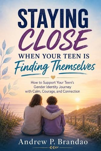 Staying Close When Your Teen Is Finding Themselves: How to Support Your Teen's Gender Identity Journey with Calm, Courage, and Connection