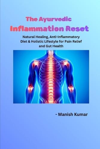 The Ayurvedic Inflammation Reset: Natural Healing, Anti-Inflammatory Diet & Holistic Lifestyle for Pain Relief and Gut Health