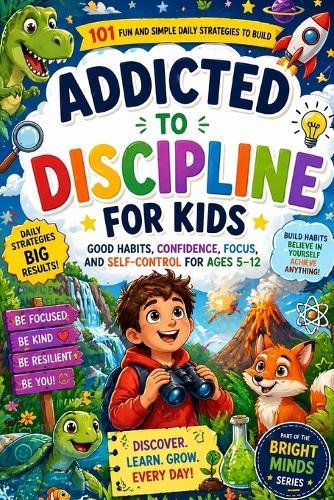 Addicted to Discipline for Kids: 101 Fun and Simple Daily Strategies to Build Good Habits, Confidence, Focus, and Self-Control for Ages 5-12