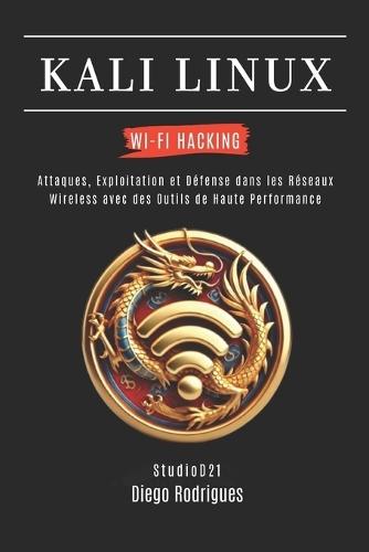 Kali Linux Wi-Fi Hacking: Attaques, Exploitation et Défense dans les Réseaux Wireless avec des Outils de Haute Performance