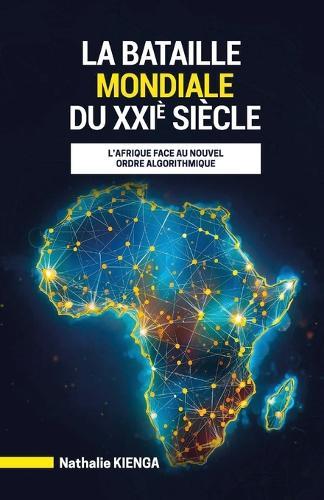 LA BATAILLE MONDIALE DU XXIe SIÈCLE: L'Afrique face au nouvel ordre algorithmique