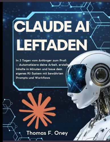 Claude AI Leitfaden 2026: In 3 Tagen vom Anfänger zum Profi - Automatisiere deine Arbeit, erstelle Inhalte in Minuten und baue dein eigenes KI-System mit bewährten Prompts und Workflows