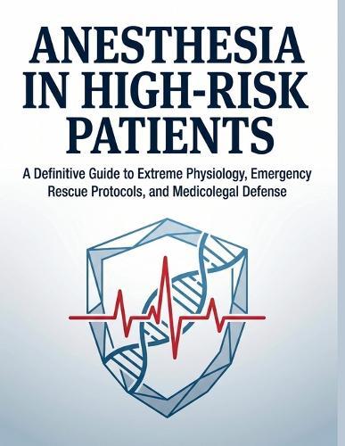 Anesthesia in High-Risk Patients: A Definitive Guide to Extreme Physiology, Emergency Rescue Protocols, and Medicolegal Defense in the Operating Room and Beyond