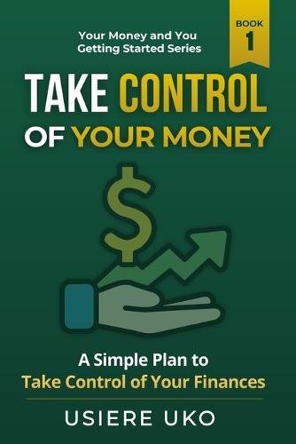 Take Control of Your Money: A Simple Plan to Stop Stressing and Start Managing Your Finances