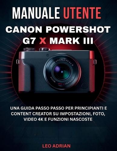 Manuale utente Canon PowerShot G7 X Mark III: Una guida passo passo per principianti e content creator su impostazioni, foto, video 4K e funzioni nascoste