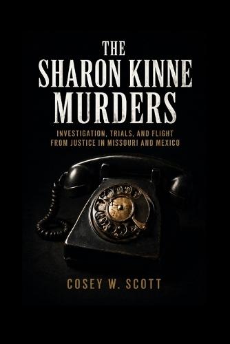 The Sharon Kinne Murders: Investigation, Trials, and Flight from Justice in Missouri and Mexico