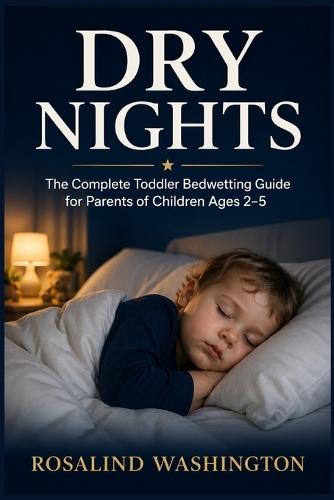 Dry Nights: The Complete Toddler Bedwetting Guide for Parents of Children Ages 2-5