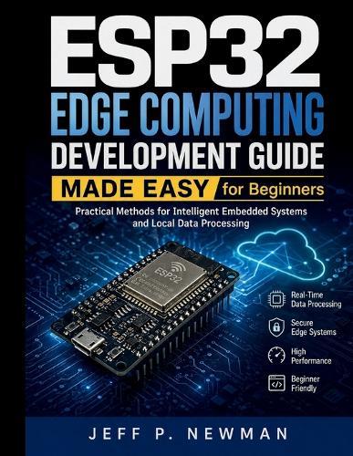 ESP32 Edge Computing Development Guide Made Easy for Beginners: Practical Methods for Intelligent Embedded Systems and Local Data Processing