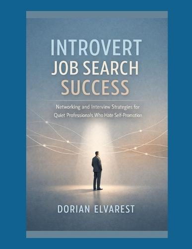 Introvert Job Search Success: Networking and Interview Strategies for Quiet Professionals Who Hate Self-Promotion