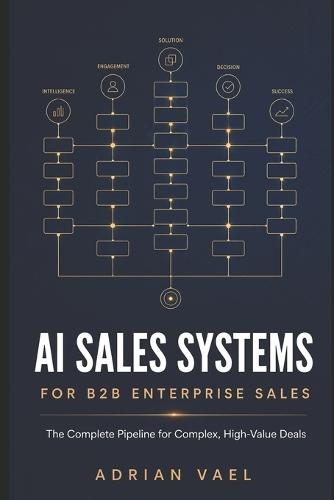 AI Sales Systems for B2B Enterprise Sales: The Complete Pipeline for Complex, High-Value Deals - From Account Research to Land-and-Expand